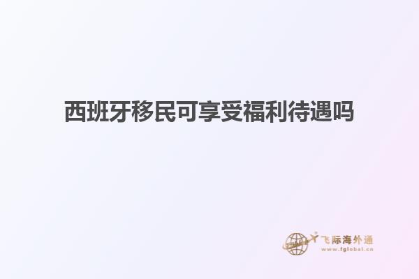 西班牙移民可享受福利待遇吗