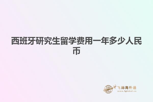 西班牙研究生留学费用一年多少人民币