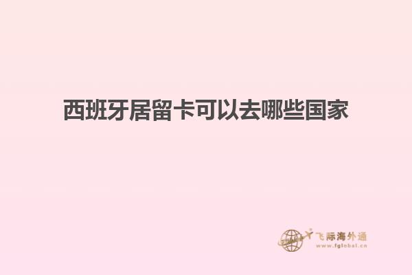 西班牙居留卡可以去哪些国家
