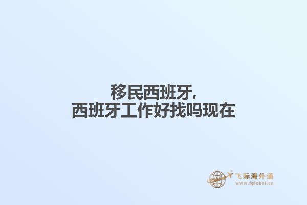 移民西班牙,西班牙工作好找吗现在