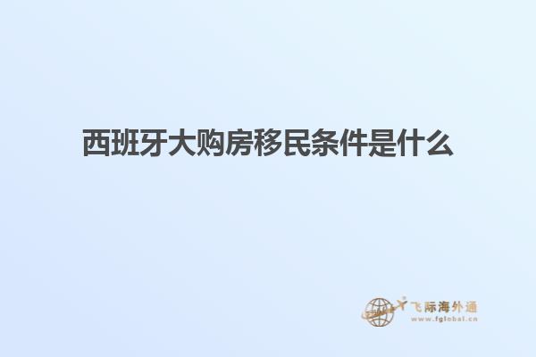 西班牙大购房移民条件是什么