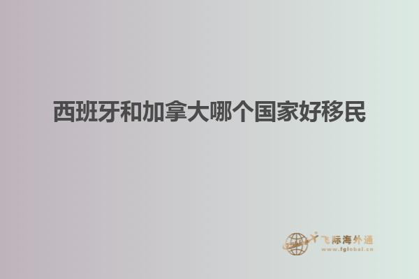 西班牙和加拿大哪个国家好移民