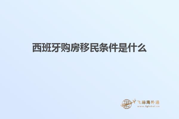 西班牙购房移民条件是什么