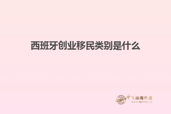 西班牙创业移民类别是什么