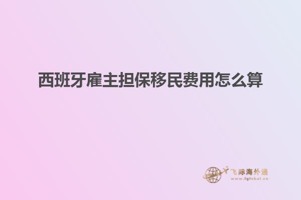 西班牙雇主担保移民费用怎么算