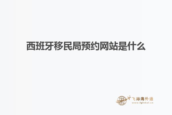 西班牙移民局预约网站是什么