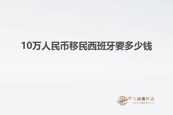 10万人民币移民西班牙要多少钱