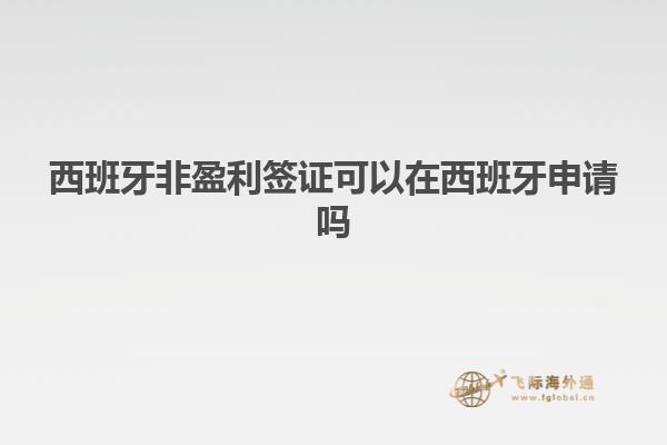 西班牙非盈利签证可以在西班牙申请吗