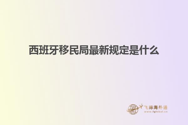 西班牙移民局最新规定是什么
