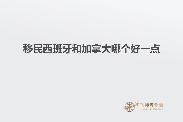 移民西班牙和加拿大哪个好一点