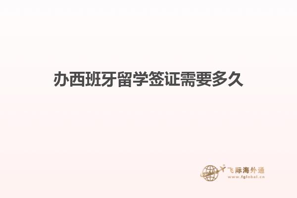 办西班牙留学签证需要多久