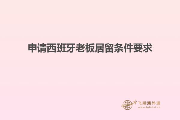申请西班牙老板居留条件要求