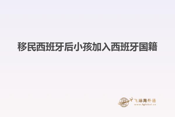 移民西班牙后小孩加入西班牙国籍