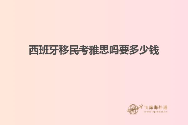 西班牙移民考雅思吗要多少钱