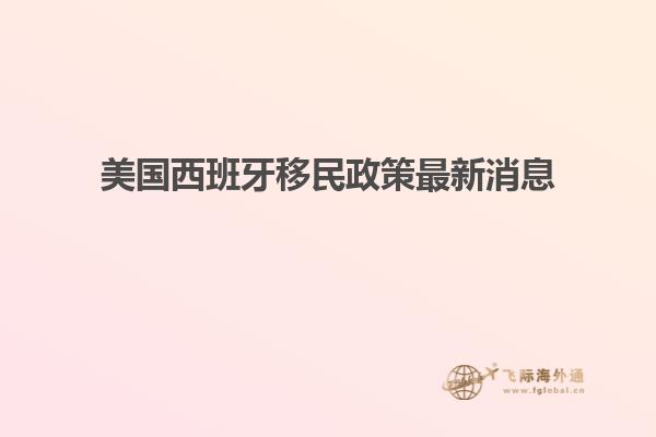 美国西班牙移民政策最新消息