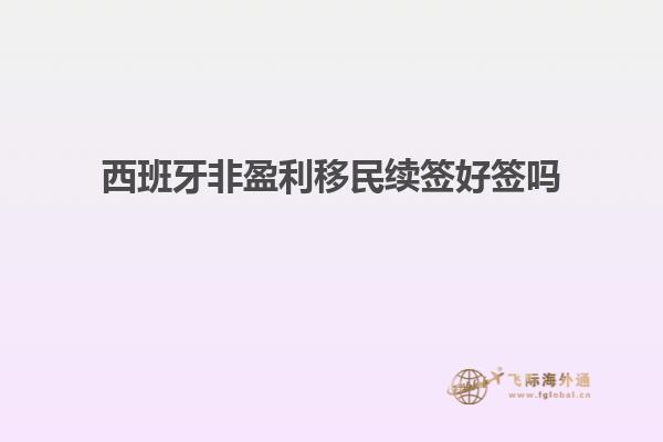 西班牙非盈利移民续签好签吗