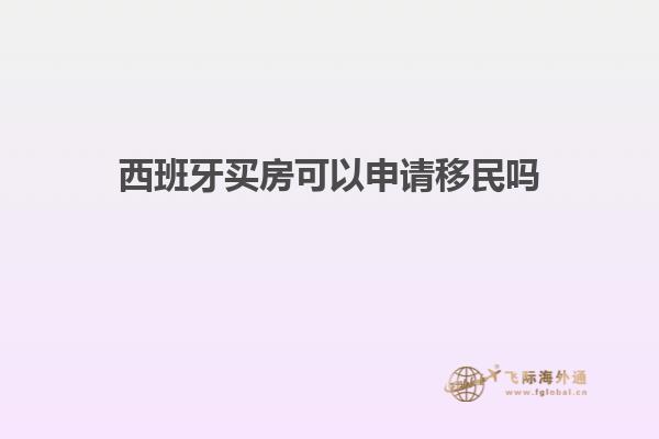 西班牙买房可以申请移民吗知乎