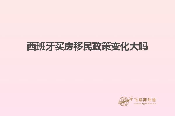 西班牙买房移民政策变化大吗
