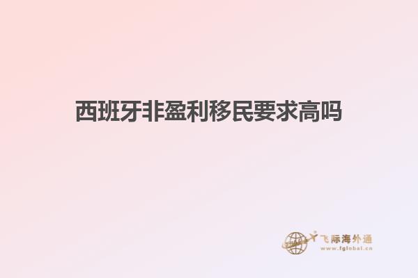 西班牙非盈利移民要求高吗