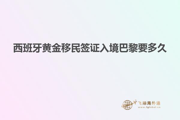 西班牙黄金移民签证入境巴黎要多久