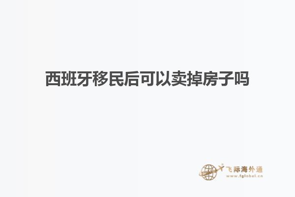 西班牙移民后可以卖掉房子吗