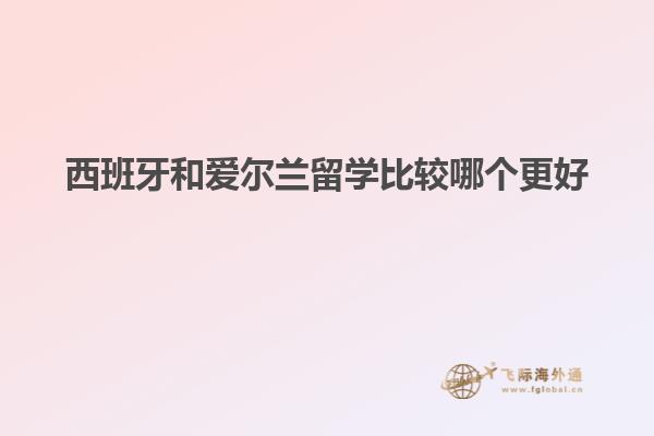 西班牙和爱尔兰留学比较哪个更好
