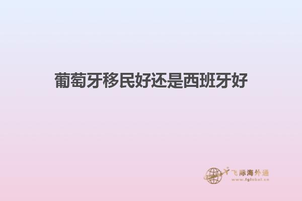 葡萄牙移民好还是西班牙好