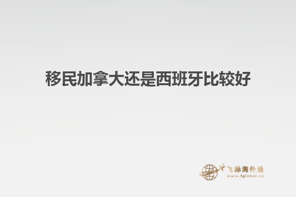 移民加拿大还是西班牙比较好
