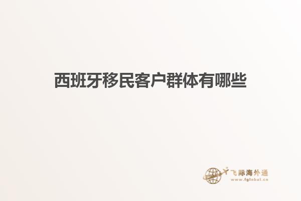 西班牙移民客户群体有哪些