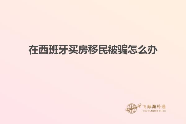 在西班牙买房移民被骗怎么办