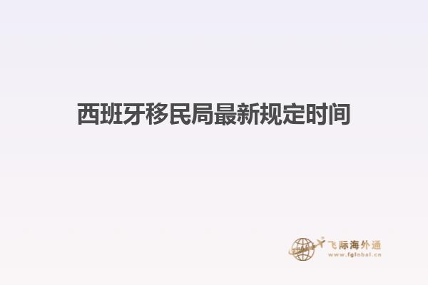西班牙移民局最新规定时间