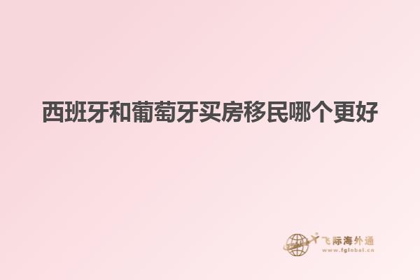 西班牙和葡萄牙买房移民哪个更好