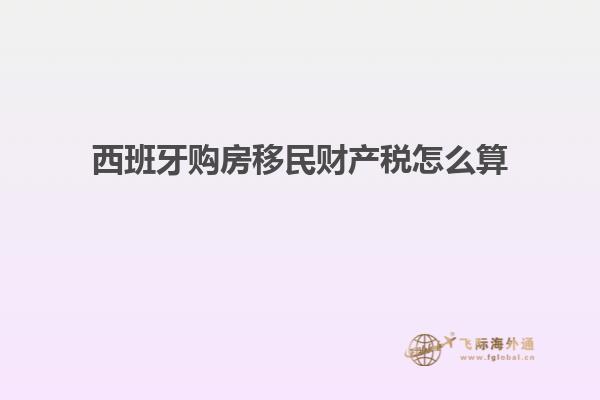 西班牙购房移民财产税怎么算