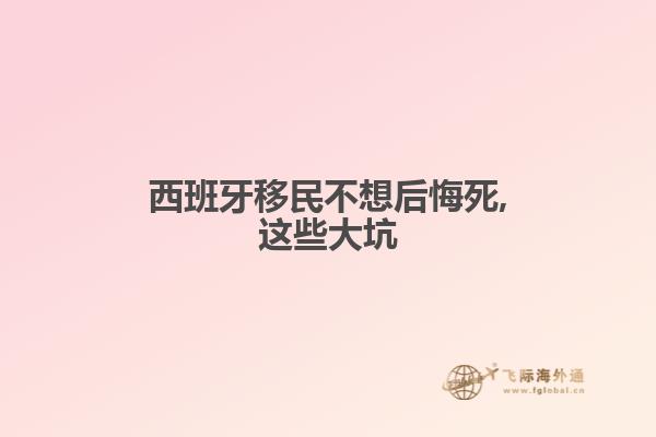 西班牙移民不想后悔死,这些大坑