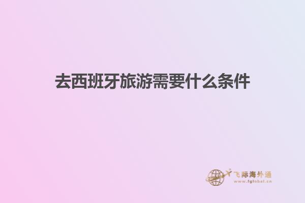 去西班牙旅游需要什么条件