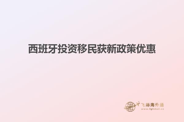 西班牙投资移民获新政策优惠
