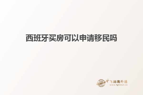 西班牙买房可以申请移民吗