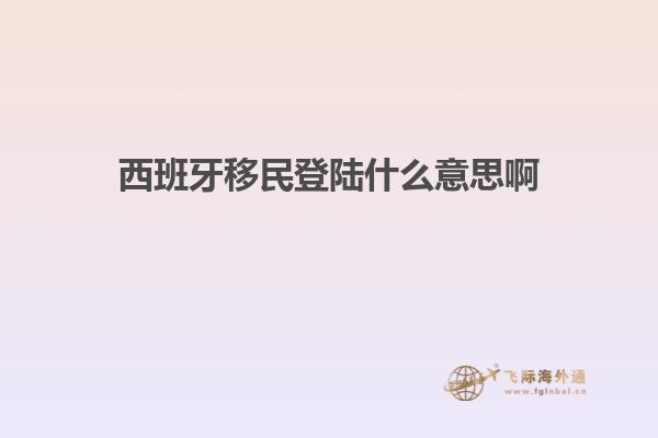 西班牙移民登陆什么意思啊