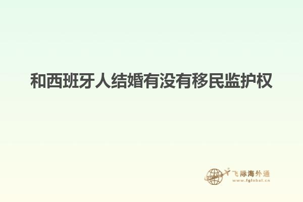和西班牙人结婚有没有移民监护权
