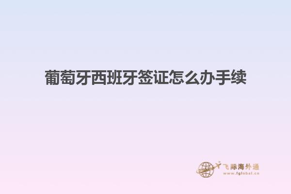 葡萄牙西班牙签证怎么办手续