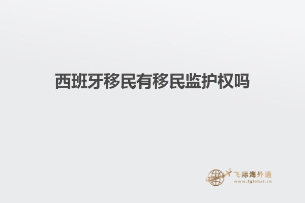 西班牙移民有移民监护权吗