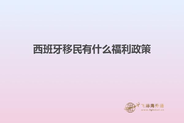 西班牙移民有什么福利政策
