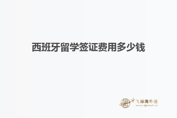 西班牙留学签证费用多少钱