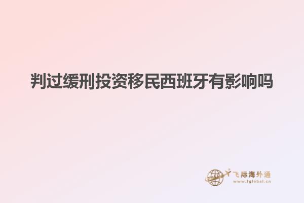 判过缓刑投资移民西班牙有影响吗