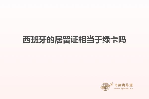 西班牙的居留证相当于绿卡吗