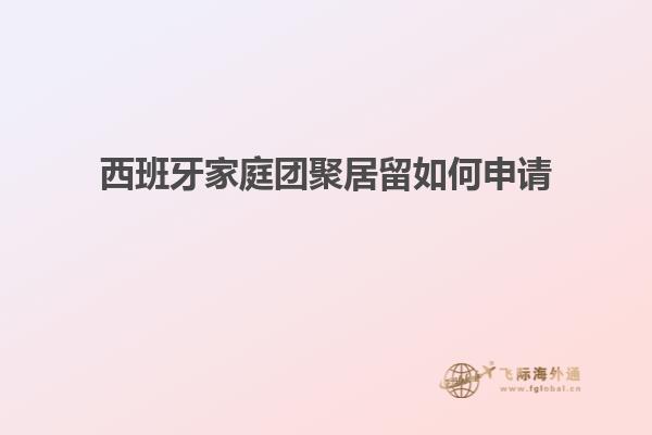 西班牙家庭团聚居留如何申请