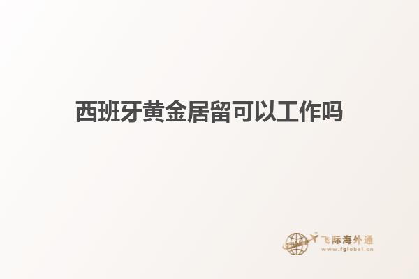 西班牙黄金居留可以工作吗