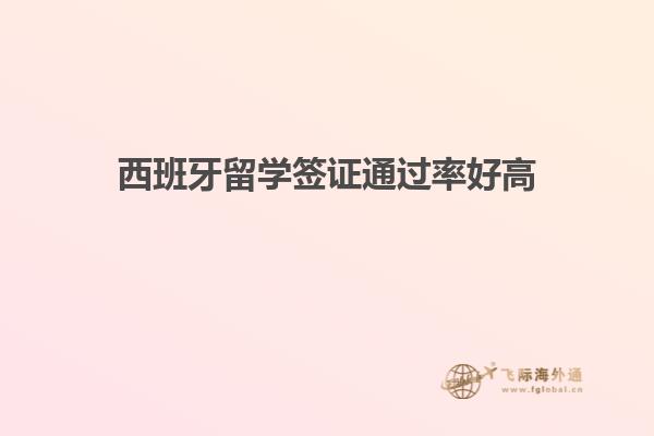 西班牙留学签证通过率好高