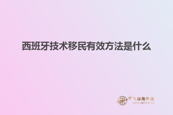 西班牙技术移民有效方法是什么