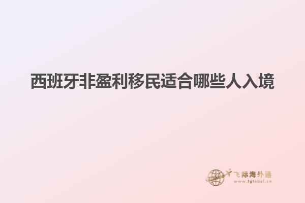 西班牙非盈利移民适合哪些人入境